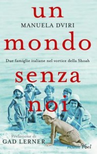 Manuela Dviri Un mondo senza noi. Due famiglie italiane nel vortice della Shoah Piemme 2015